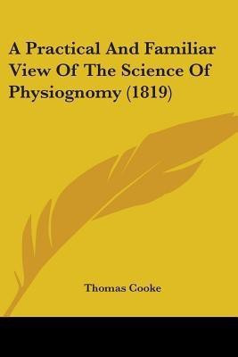 A Practical And Familiar View Of The Science Of Physiognomy (1819)(English, Paperback, Cooke Thomas)