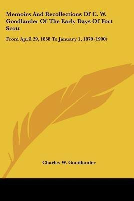 Memoirs And Recollections Of C. W. Goodlander Of The Early Days Of Fort Scott(English, Paperback, Goodlander Charles W)