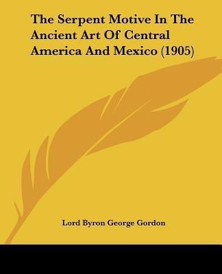 The Serpent Motive In The Ancient Art Of Central America And Mexico (1905)(English, Paperback, Gordon Lord Byron George)