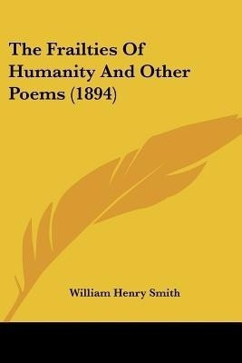 The Frailties Of Humanity And Other Poems (1894)(English, Paperback, Smith William Henry)