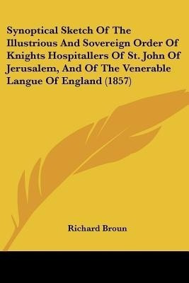 Synoptical Sketch Of The Illustrious And Sovereign Order Of Knights Hospitallers Of St. John Of Jerusalem, And Of The Venerable Langue Of England (1857)(English, Paperback, Broun Richard)