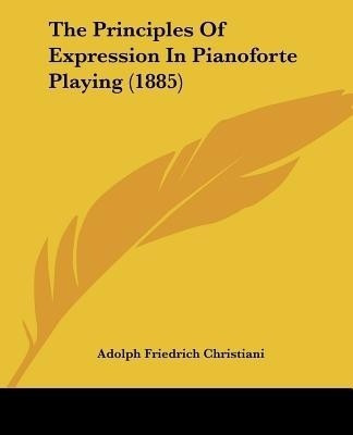 The Principles Of Expression In Pianoforte Playing (1885)(English, Paperback, Christiani Adolph Friedrich)