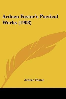 Ardeen Foster's Poetical Works (1908)(English, Paperback, Foster Ardeen)
