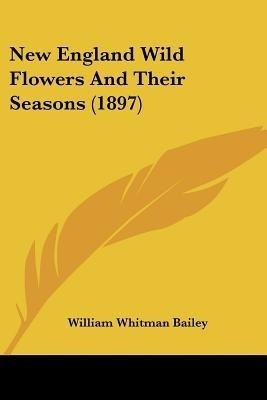 New England Wild Flowers And Their Seasons (1897)(English, Paperback, Bailey William Whitman)
