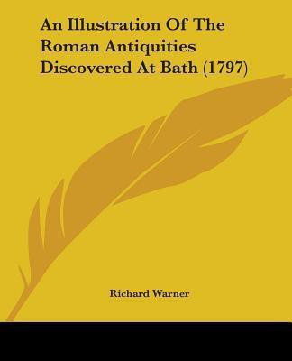 An Illustration Of The Roman Antiquities Discovered At Bath (1797)(English, Paperback, Warner Richard Dr)
