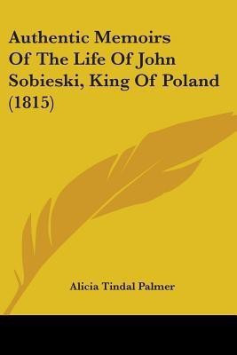 Authentic Memoirs Of The Life Of John Sobieski, King Of Poland (1815)(English, Paperback, Palmer Alicia Tindal)