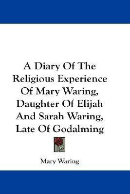 A Diary Of The Religious Experience Of Mary Waring, Daughter Of Elijah And Sarah Waring, Late Of Godalming(English, Paperback, Waring Mary)