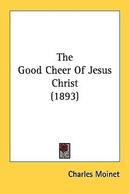 The Good Cheer Of Jesus Christ (1893)(English, Paperback, Moinet Charles)