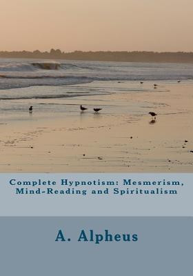Complete Hypnotism  - Mesmerism, Mind-Reading and Spiritualism(English, Paperback, Alpheus A)