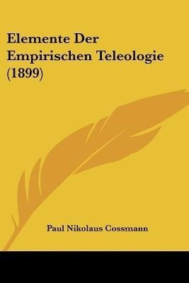 Elemente Der Empirischen Teleologie (1899)(German, Paperback, Cossmann Paul Nikolaus)