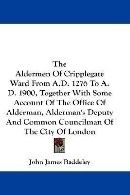 The Aldermen Of Cripplegate Ward From A.D. 1276 To A.D. 1900, Together With Some Account Of The Office Of Alderman, Alderman's Deputy And Common Councilman Of The City Of London(English, Paperback, unknown) The Aldermen Of Cripplegate Ward From A.D. 1276 To A.D. 1900, Together With Some Account Of The Office Of Alderman, Alderman's Deputy And Common Councilman Of The City Of London(English, Paperback, unknown)