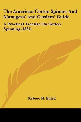 The American Cotton Spinner And Managers' And Carders' Guide(English, Paperback, Baird Robert H.)