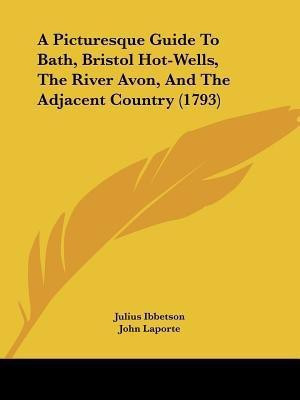 A Picturesque Guide To Bath, Bristol Hot-Wells, The River Avon, And The Adjacent Country (1793)(English, Paperback, Ibbetson Julius)