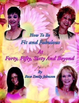 How To Be Fit and Fabulous at Forty, Fifty, Sixty and Beyond(English, Paperback, Johnson Rose, Emily)