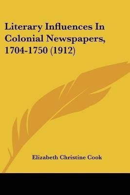 Literary Influences In Colonial Newspapers, 1704-1750 (1912)(English, Paperback, Cook Elizabeth Christine)