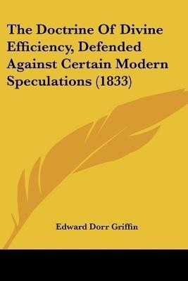 The Doctrine Of Divine Efficiency, Defended Against Certain Modern Speculations (1833)(English, Paperback, Griffin Edward Dorr)