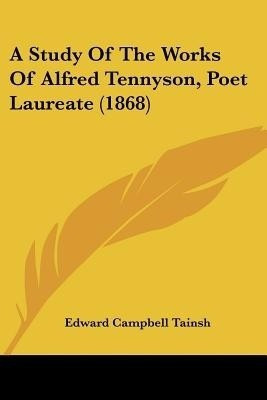 A Study Of The Works Of Alfred Tennyson, Poet Laureate (1868)(English, Paperback, Tainsh Edward Campbell)