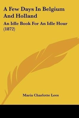 A Few Days In Belgium And Holland(English, Paperback, Lees Maria Charlotte)