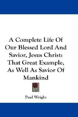 A Complete Life Of Our Blessed Lord And Savior, Jesus Christ(English, Paperback, Wright Paul Dr)