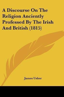 A Discourse On The Religion Anciently Professed By The Irish And British (1815)(English, Paperback, Usher James)