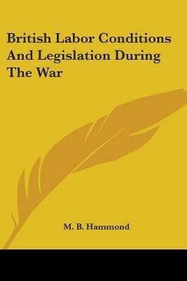 British Labor Conditions And Legislation During The War(English, Paperback, Hammond M B)