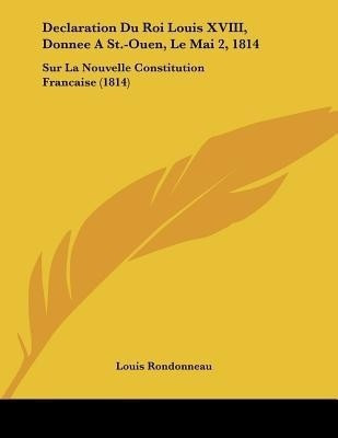 Declaration Du Roi Louis XVIII, Donnee A St.-Ouen, Le Mai 2, 1814(French, Paperback, Rondonneau Louis)