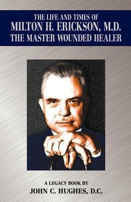 The Life and Time of Milton H. Erickson, M.D., the Master Wounded Healer(English, Paperback, Hughes John C)
