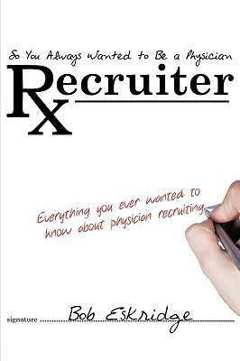 So You Always Wanted to Be A Physician Recruiter(English, Paperback, Bob Eskridge CPC CTS PRC CERS CSP)