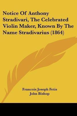 Notice Of Anthony Stradivari, The Celebrated Violin Maker, Known By The Name Stradivarius (1864)(English, Paperback, Fetis Francois Joseph)