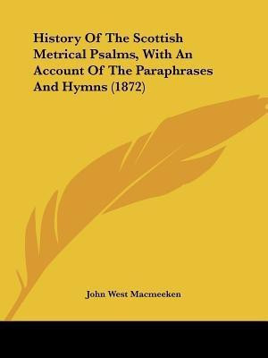 History Of The Scottish Metrical Psalms, With An Account Of The Paraphrases And Hymns (1872)(English, Paperback, Macmeeken John West)