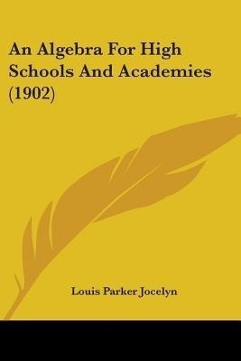 An Algebra For High Schools And Academies (1902)(English, Paperback, Jocelyn Louis Parker)