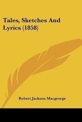 Tales, Sketches And Lyrics (1858)(English, Paperback, Macgeorge Robert Jackson)
