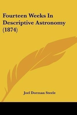 Fourteen Weeks In Descriptive Astronomy (1874)(English, Paperback, Steele Joel Dorman)