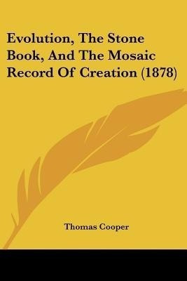 Evolution, The Stone Book, And The Mosaic Record Of Creation (1878)(English, Paperback, Cooper Thomas)