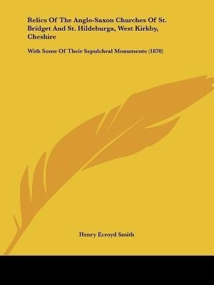 Relics Of The Anglo-Saxon Churches Of St. Bridget And St. Hildeburga, West Kirkby, Cheshire(English, Paperback, Smith Henry Ecroyd)
