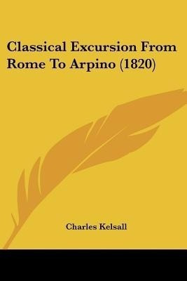 Classical Excursion From Rome To Arpino (1820)(English, Paperback, Kelsall Charles)