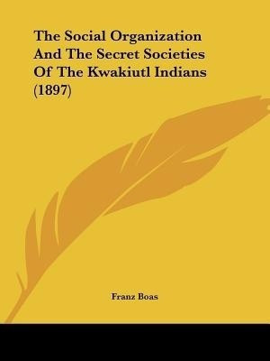 The Social Organization And The Secret Societies Of The Kwakiutl Indians (1897)(English, Paperback, Boas Franz)