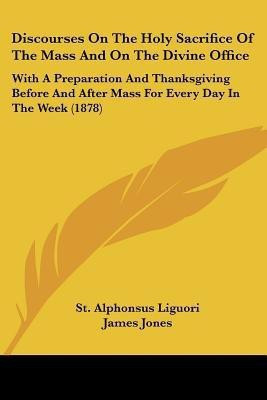 Discourses on the Holy Sacrifice of the Mass and on the Divine Office(English, Paperback, Liguori St Alphonsus)