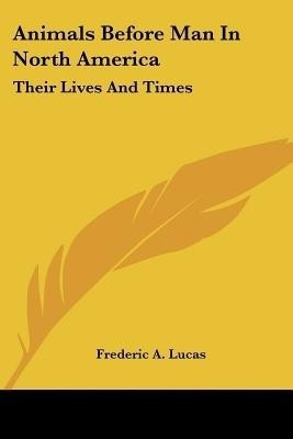 Animals Before Man In North America(English, Paperback, Lucas Frederic A)