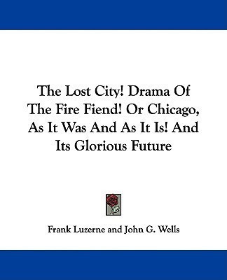 The Lost City! Drama Of The Fire Fiend! Or Chicago, As It Was And As It Is! And Its Glorious Future(English, Paperback, Luzerne Frank)