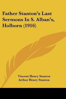 Father Stanton's Last Sermons In S. Alban's, Holborn (1916)(English, Paperback, Stanton Vincent Henry)