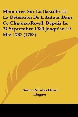 Memoires Sur La Bastille, Et La Detention De L'Auteur Dans Ce Chateau-Royal, Depuis Le 27 Septembre 1780 Jusqu'au 19 Mai 1782 (1783)(English, Paperback, Linguet Simon Nicolas Henri)
