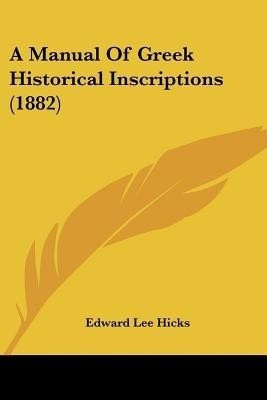 A Manual Of Greek Historical Inscriptions (1882)(English, Paperback, Hicks Edward Lee)