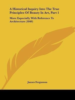 A Historical Inquiry Into The True Principles Of Beauty In Art, Part 1(English, Paperback, Fergusson James Sir)