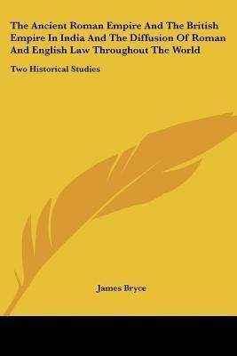 The Ancient Roman Empire And The British Empire In India And The Diffusion Of Roman And English Law Throughout The World(English, Paperback, Bryce James)
