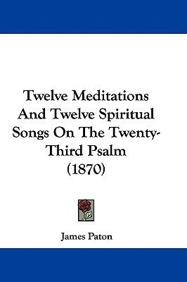 Twelve Meditations And Twelve Spiritual Songs On The Twenty-Third Psalm (1870)(English, Paperback, Paton James)