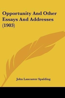 Opportunity And Other Essays And Addresses (1903)(English, Paperback, Spalding John Lancaster)
