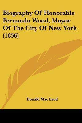 Biography Of Honorable Fernando Wood, Mayor Of The City Of New York (1856)(English, Paperback, Mac Leod Donald)
