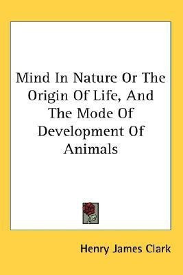 Mind In Nature Or The Origin Of Life, And The Mode Of Development Of Animals(English, Paperback, Clark Henry James)
