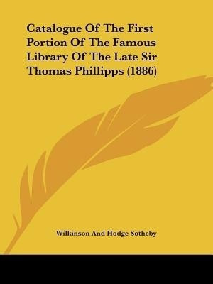 Catalogue Of The First Portion Of The Famous Library Of The Late Sir Thomas Phillipps (1886)(English, Paperback, Sotheby Wilkinson, Hodge)